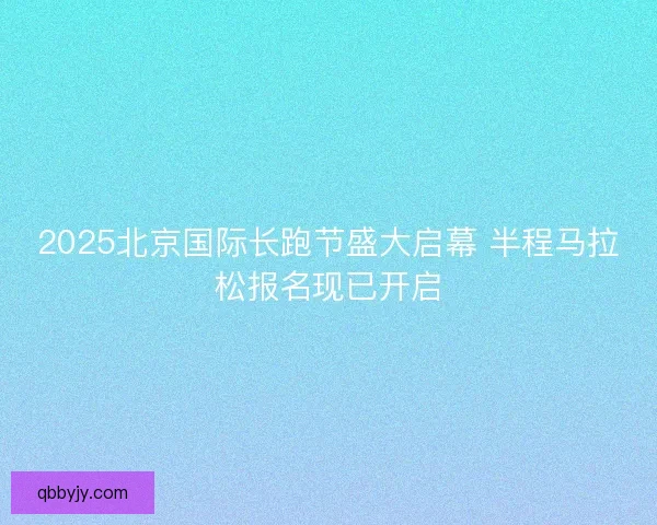 2025北京国际长跑节盛大启幕 半程马拉松报名现已开启