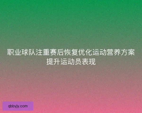 职业球队注重赛后恢复优化运动营养方案提升运动员表现