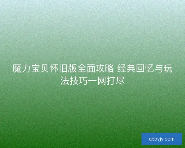 魔力宝贝怀旧版全面攻略 经典回忆与玩法技巧一网打尽 魔力宝贝怀旧版全面攻略 经典回忆与玩法技巧一网打尽