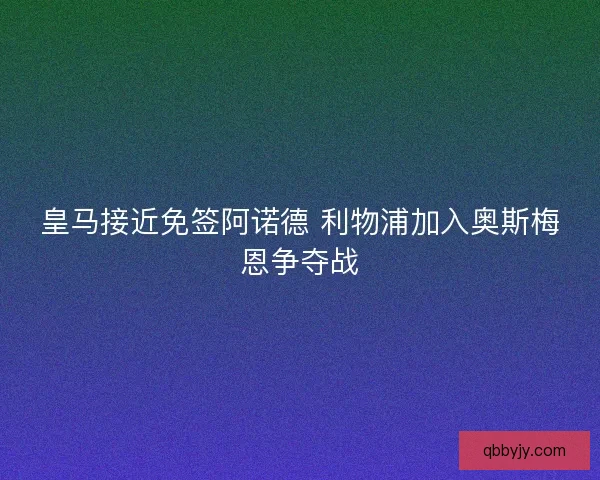 皇马接近免签阿诺德 利物浦加入奥斯梅恩争夺战