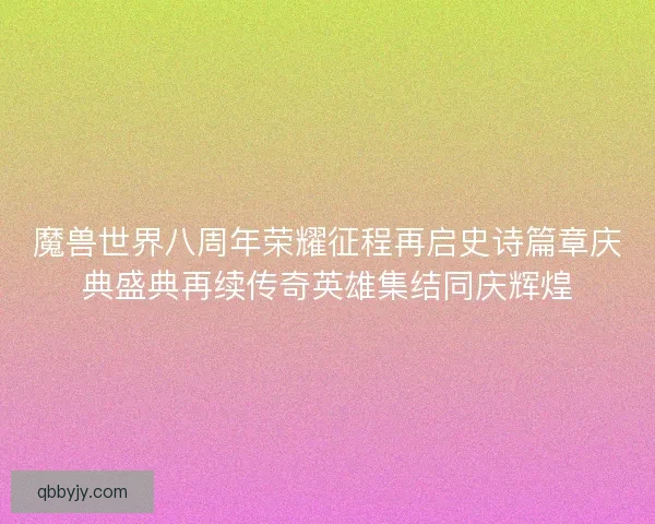 魔兽世界八周年荣耀征程再启史诗篇章庆典盛典再续传奇英雄集结同庆辉煌