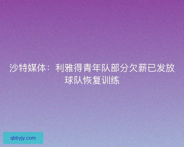 沙特媒体：利雅得青年队部分欠薪已发放球队恢复训练
