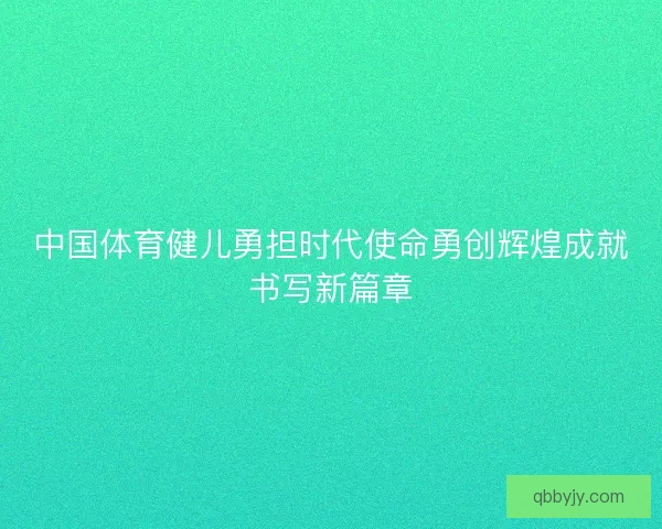 中国体育健儿勇担时代使命勇创辉煌成就书写新篇章