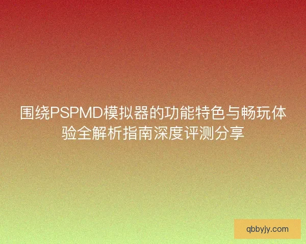 围绕PSPMD模拟器的功能特色与畅玩体验全解析指南深度评测分享