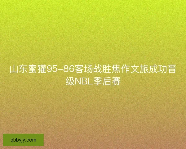 山东蜜獾95-86客场战胜焦作文旅成功晋级NBL季后赛